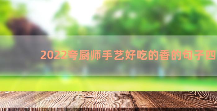 2022夸厨师手艺好吃的香的句子四十条