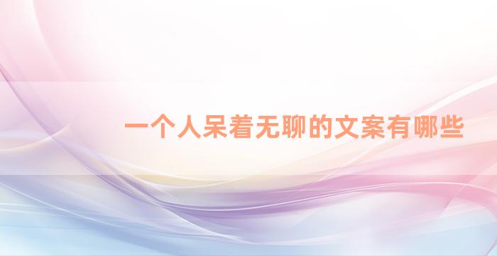 一个人呆着无聊的文案有哪些