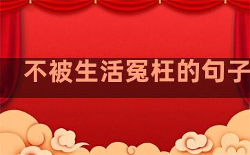 不被生活冤枉的句子说说