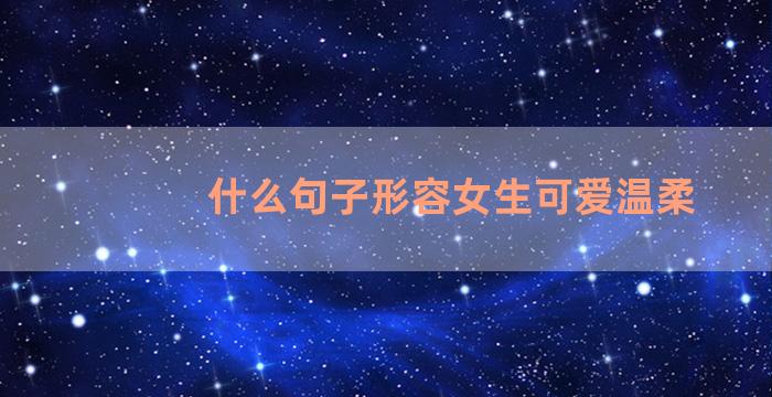 什么句子形容女生可爱温柔