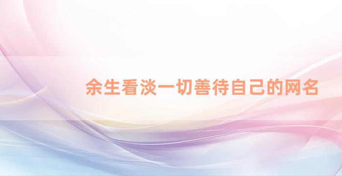 余生看淡一切善待自己的网名