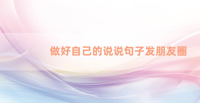 做好自己的说说句子发朋友圈