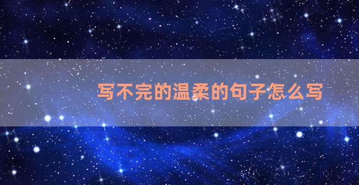 写不完的温柔的句子怎么写