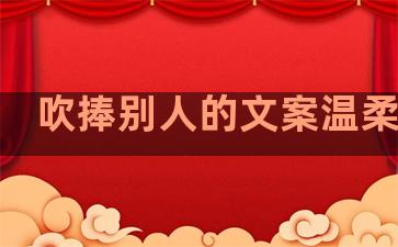 吹捧别人的文案温柔句子