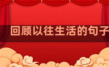 回顾以往生活的句子说说