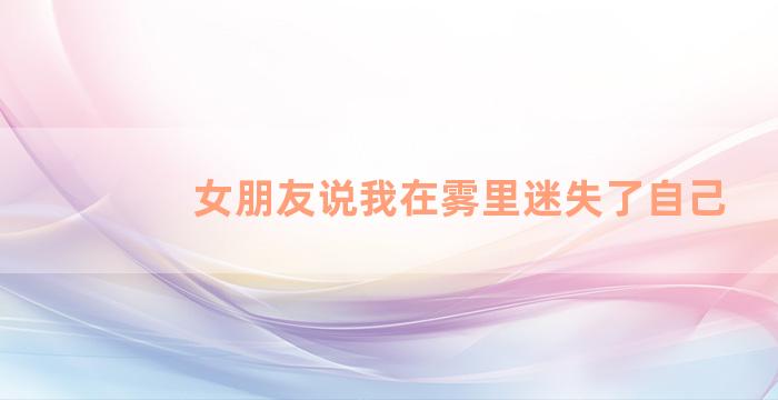 女朋友说我在雾里迷失了自己