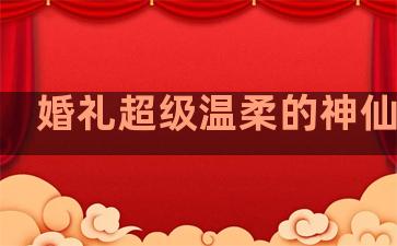 婚礼超级温柔的神仙句子