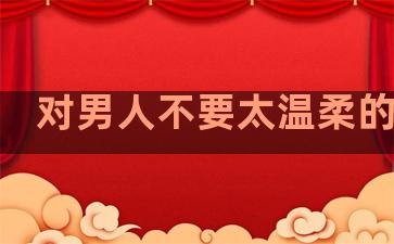 对男人不要太温柔的句子