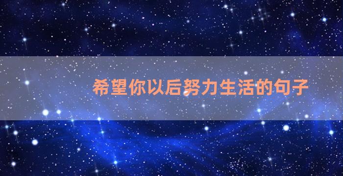 希望你以后努力生活的句子