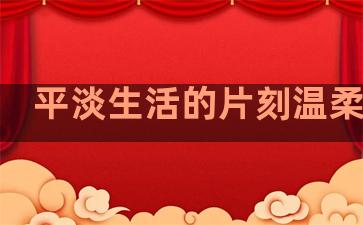 平淡生活的片刻温柔句子
