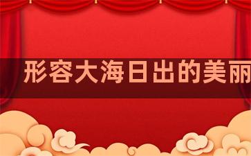 形容大海日出的美丽句子