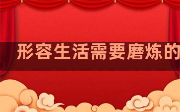 形容生活需要磨炼的句子