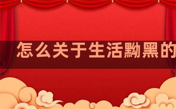 怎么关于生活黝黑的句子