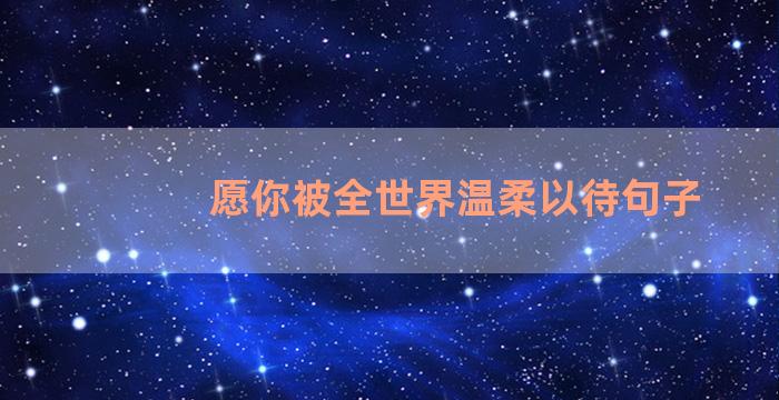 愿你被全世界温柔以待句子