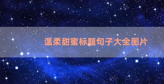 温柔甜蜜标题句子大全图片