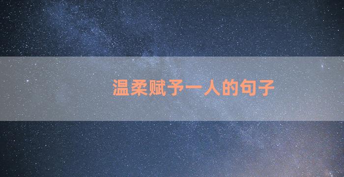 温柔赋予一人的句子