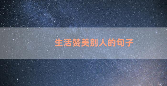 生活赞美别人的句子