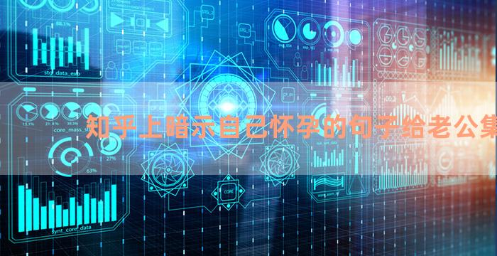 知乎上暗示自己怀孕的句子给老公集合