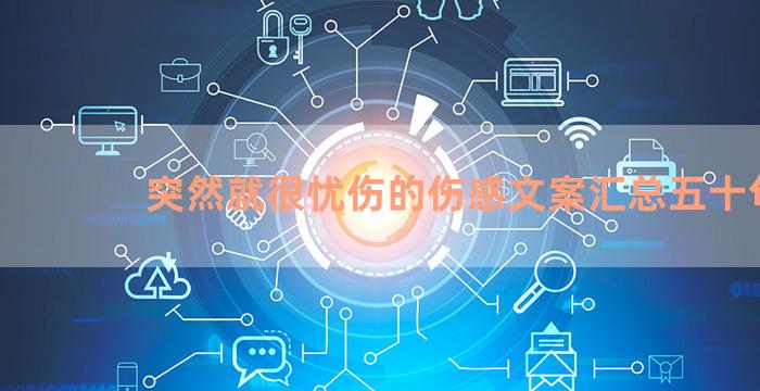 突然就很忧伤的伤感文案汇总五十句
