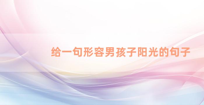 给一句形容男孩子阳光的句子