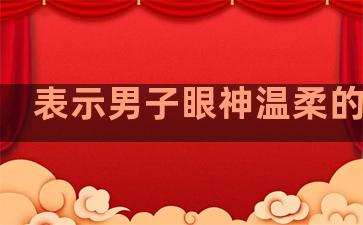 表示男子眼神温柔的句子
