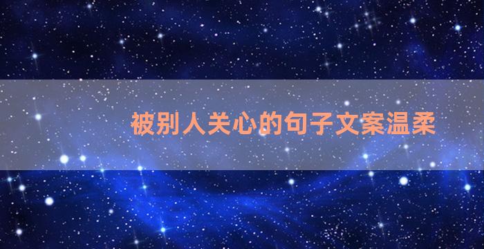 被别人关心的句子文案温柔