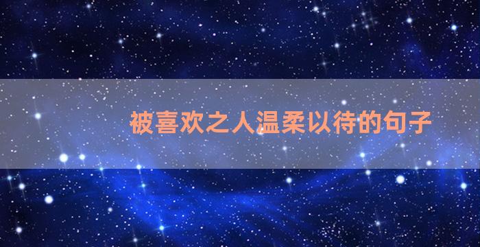 被喜欢之人温柔以待的句子
