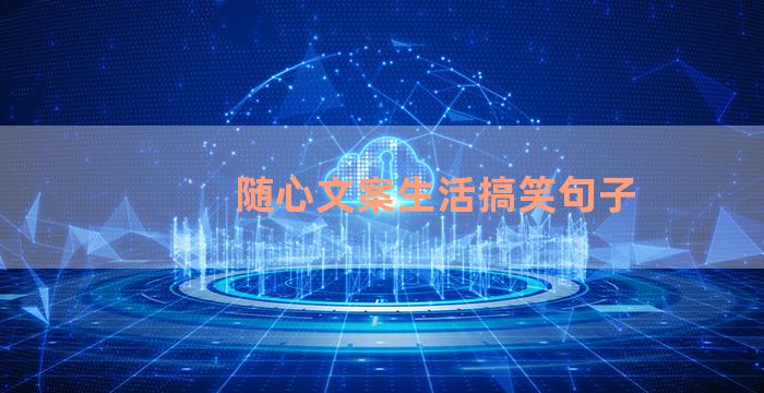 随心文案生活搞笑句子